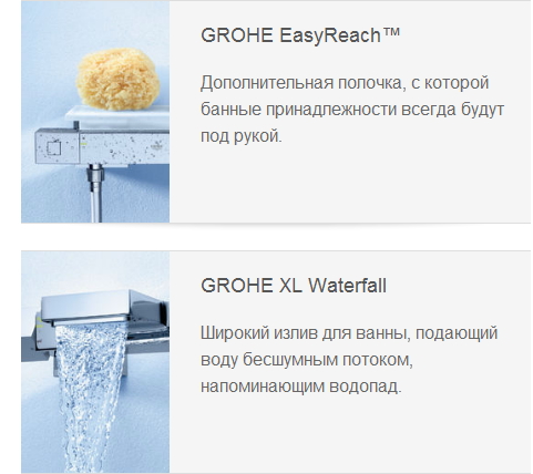GROHE EasyReach™  Дополнительная полочка, с которой банные принадлежности всегда будут под рукой. GROHE XL Waterfall  Широкий излив для ванны, подающий воду бесшумным потоком, напоминающим водопад.